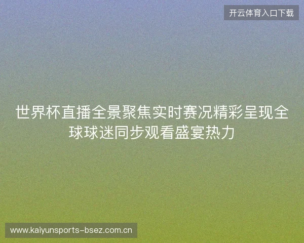 世界杯直播全景聚焦实时赛况精彩呈现全球球迷同步观看盛宴热力